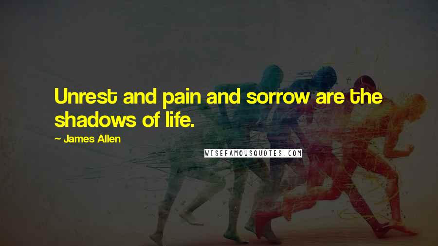 James Allen Quotes: Unrest and pain and sorrow are the shadows of life.