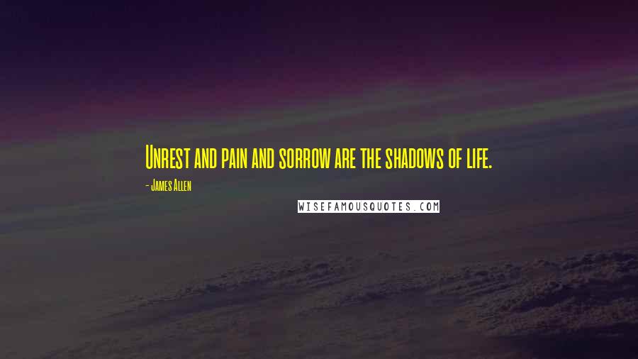 James Allen Quotes: Unrest and pain and sorrow are the shadows of life.