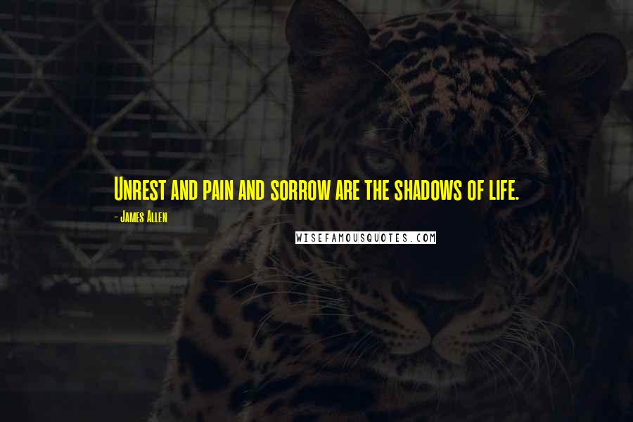 James Allen Quotes: Unrest and pain and sorrow are the shadows of life.