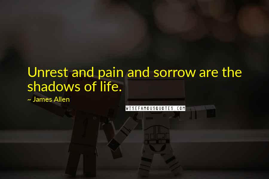 James Allen Quotes: Unrest and pain and sorrow are the shadows of life.