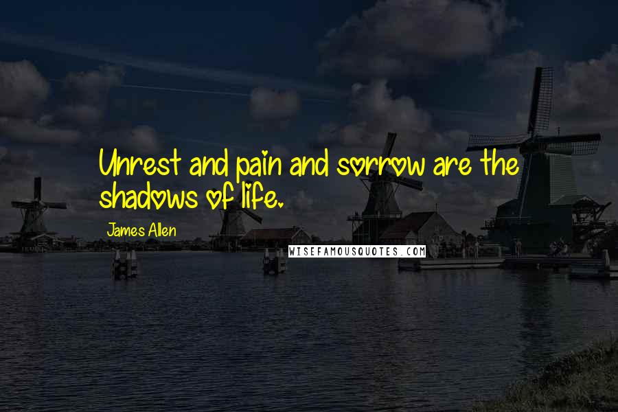 James Allen Quotes: Unrest and pain and sorrow are the shadows of life.