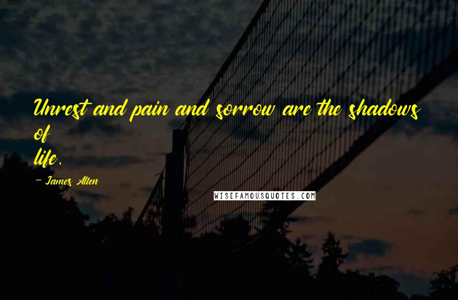 James Allen Quotes: Unrest and pain and sorrow are the shadows of life.