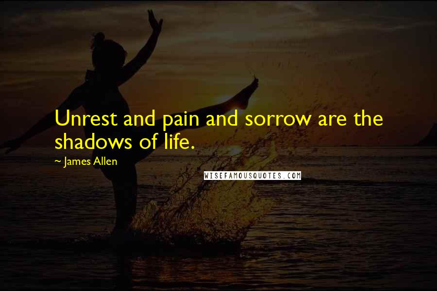 James Allen Quotes: Unrest and pain and sorrow are the shadows of life.