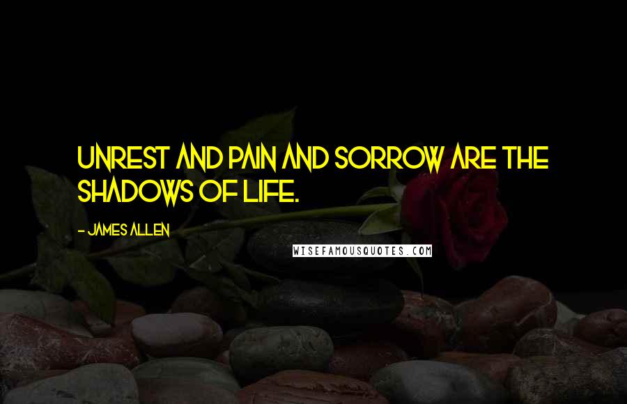 James Allen Quotes: Unrest and pain and sorrow are the shadows of life.