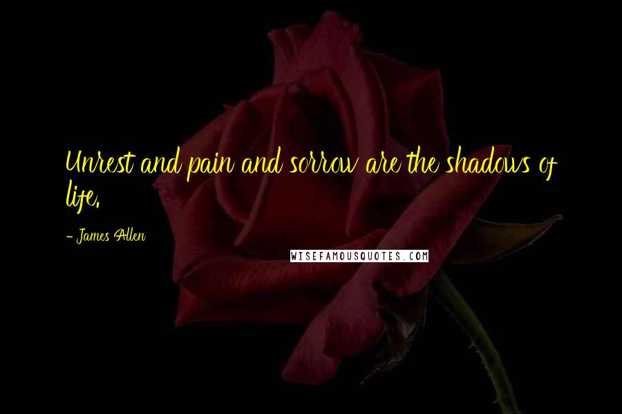 James Allen Quotes: Unrest and pain and sorrow are the shadows of life.