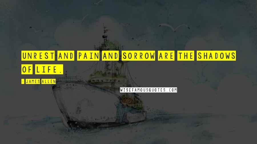 James Allen Quotes: Unrest and pain and sorrow are the shadows of life.