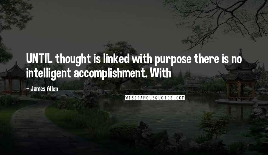 James Allen Quotes: UNTIL thought is linked with purpose there is no intelligent accomplishment. With