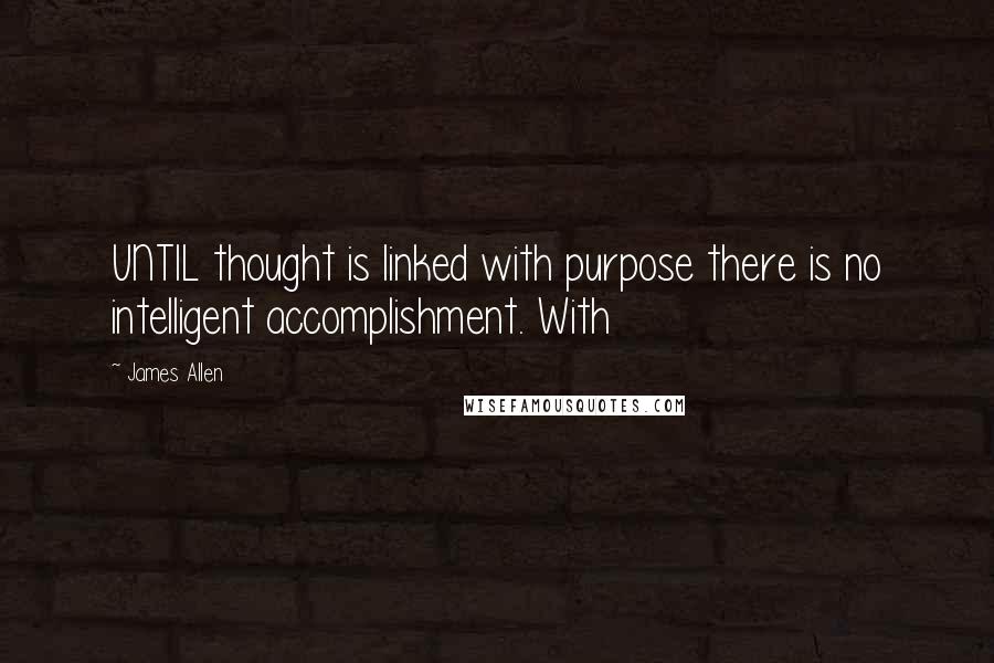 James Allen Quotes: UNTIL thought is linked with purpose there is no intelligent accomplishment. With