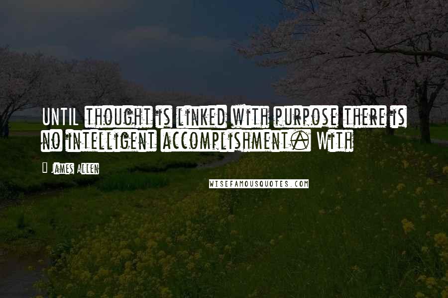 James Allen Quotes: UNTIL thought is linked with purpose there is no intelligent accomplishment. With