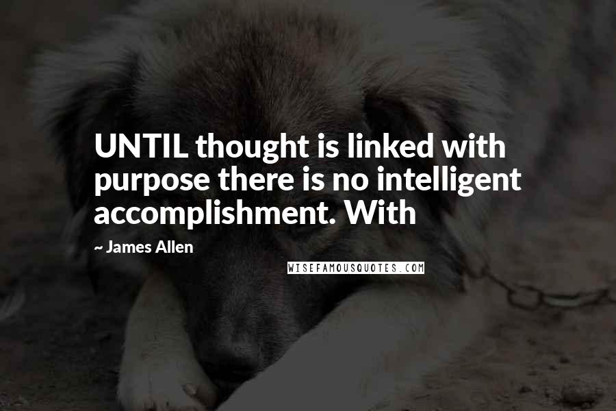 James Allen Quotes: UNTIL thought is linked with purpose there is no intelligent accomplishment. With