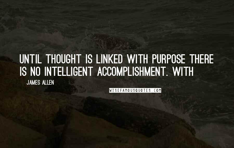 James Allen Quotes: UNTIL thought is linked with purpose there is no intelligent accomplishment. With