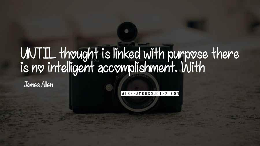 James Allen Quotes: UNTIL thought is linked with purpose there is no intelligent accomplishment. With