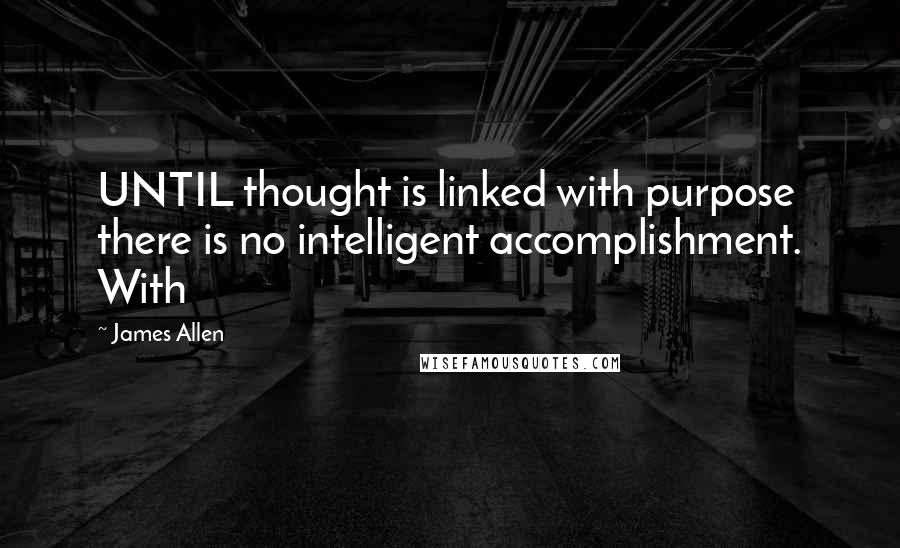 James Allen Quotes: UNTIL thought is linked with purpose there is no intelligent accomplishment. With