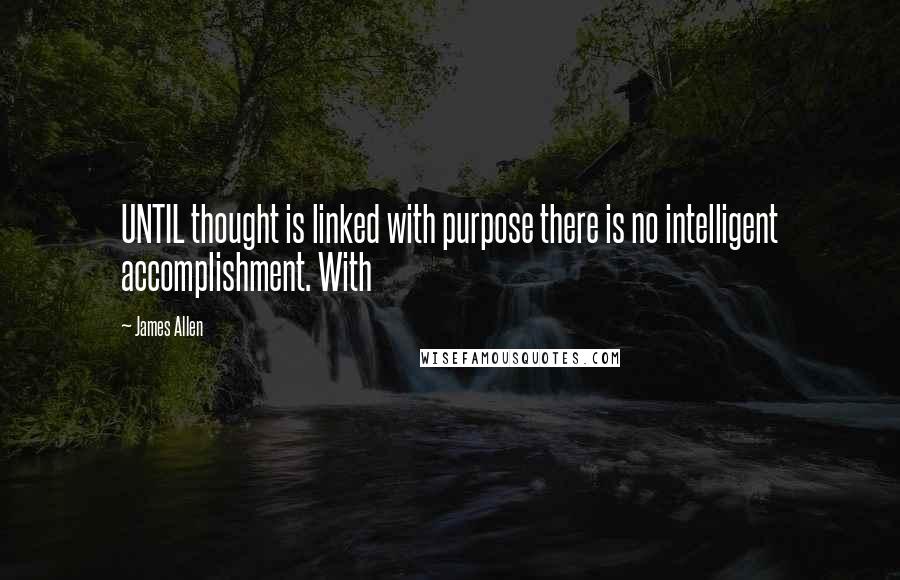 James Allen Quotes: UNTIL thought is linked with purpose there is no intelligent accomplishment. With