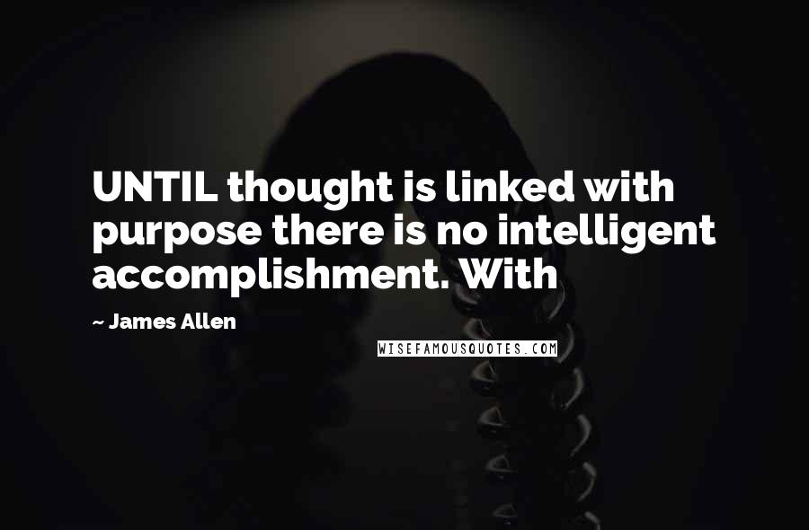 James Allen Quotes: UNTIL thought is linked with purpose there is no intelligent accomplishment. With