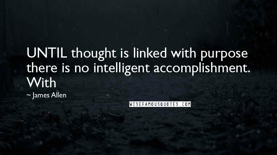 James Allen Quotes: UNTIL thought is linked with purpose there is no intelligent accomplishment. With