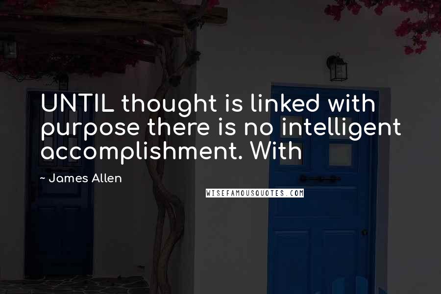 James Allen Quotes: UNTIL thought is linked with purpose there is no intelligent accomplishment. With