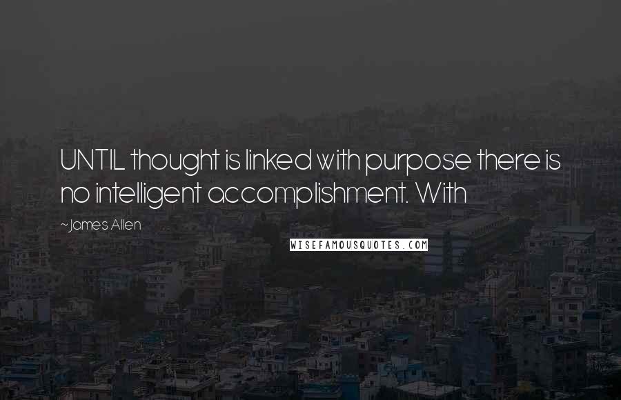 James Allen Quotes: UNTIL thought is linked with purpose there is no intelligent accomplishment. With