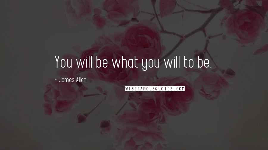 James Allen Quotes: You will be what you will to be.