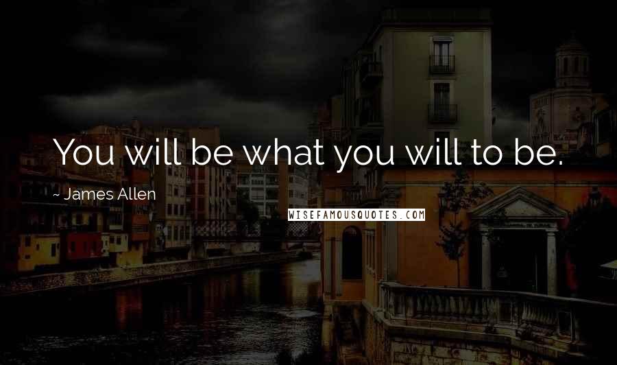 James Allen Quotes: You will be what you will to be.