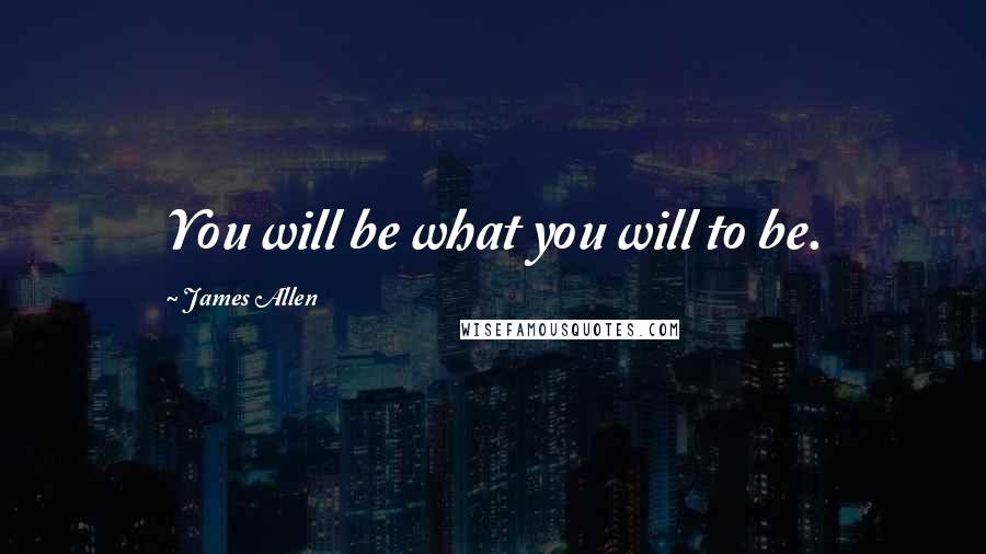 James Allen Quotes: You will be what you will to be.