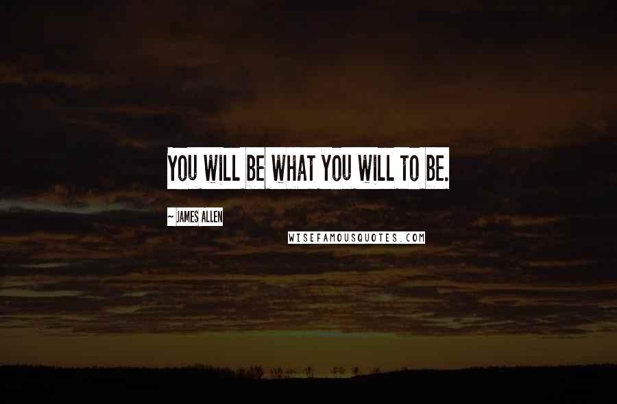James Allen Quotes: You will be what you will to be.