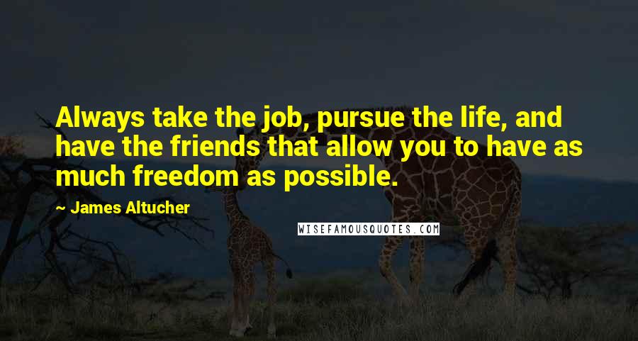 James Altucher Quotes: Always take the job, pursue the life, and have the friends that allow you to have as much freedom as possible.