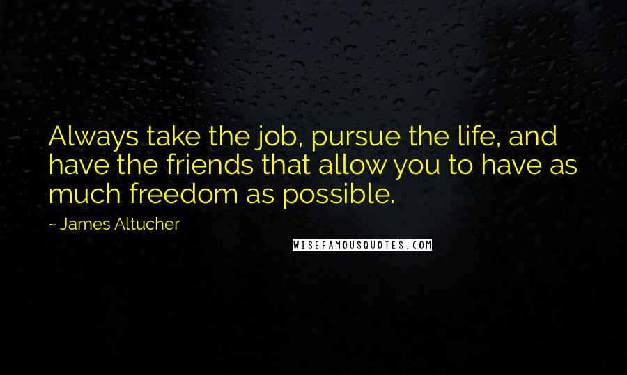 James Altucher Quotes: Always take the job, pursue the life, and have the friends that allow you to have as much freedom as possible.