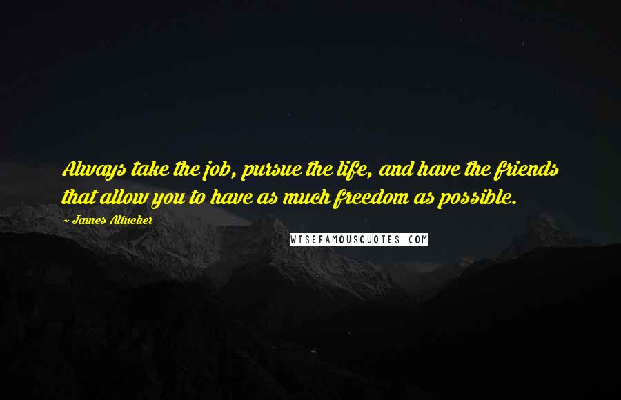 James Altucher Quotes: Always take the job, pursue the life, and have the friends that allow you to have as much freedom as possible.