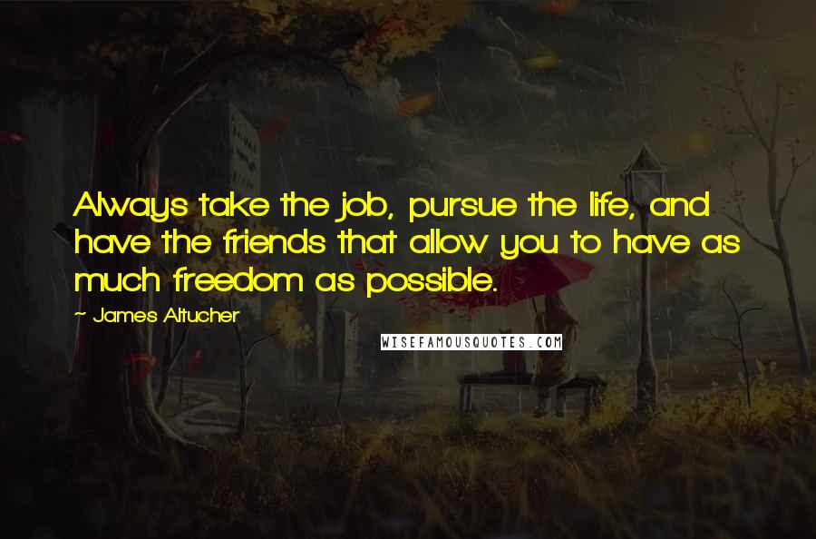 James Altucher Quotes: Always take the job, pursue the life, and have the friends that allow you to have as much freedom as possible.