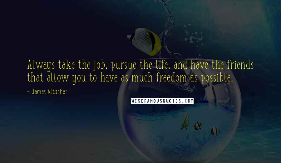 James Altucher Quotes: Always take the job, pursue the life, and have the friends that allow you to have as much freedom as possible.
