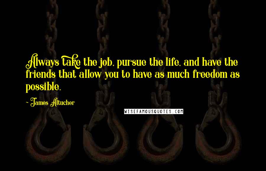 James Altucher Quotes: Always take the job, pursue the life, and have the friends that allow you to have as much freedom as possible.