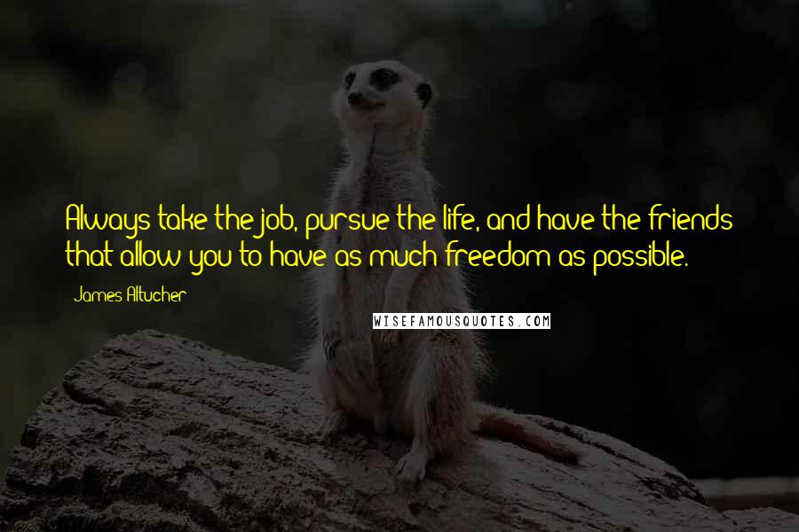 James Altucher Quotes: Always take the job, pursue the life, and have the friends that allow you to have as much freedom as possible.