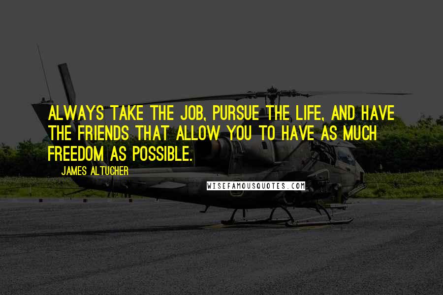 James Altucher Quotes: Always take the job, pursue the life, and have the friends that allow you to have as much freedom as possible.