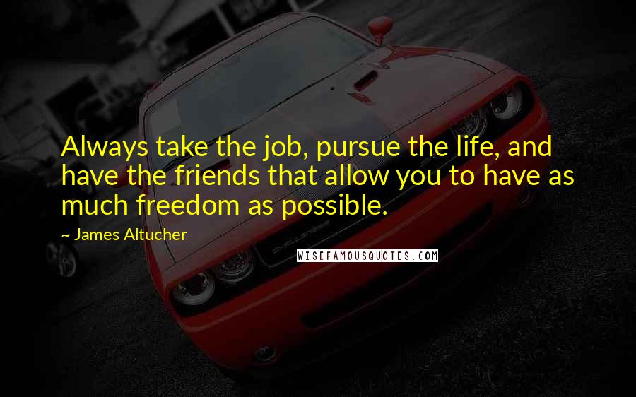 James Altucher Quotes: Always take the job, pursue the life, and have the friends that allow you to have as much freedom as possible.