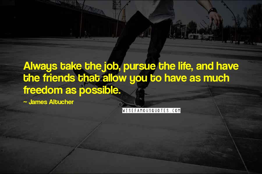 James Altucher Quotes: Always take the job, pursue the life, and have the friends that allow you to have as much freedom as possible.