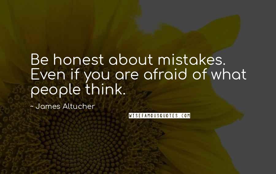 James Altucher Quotes: Be honest about mistakes. Even if you are afraid of what people think.