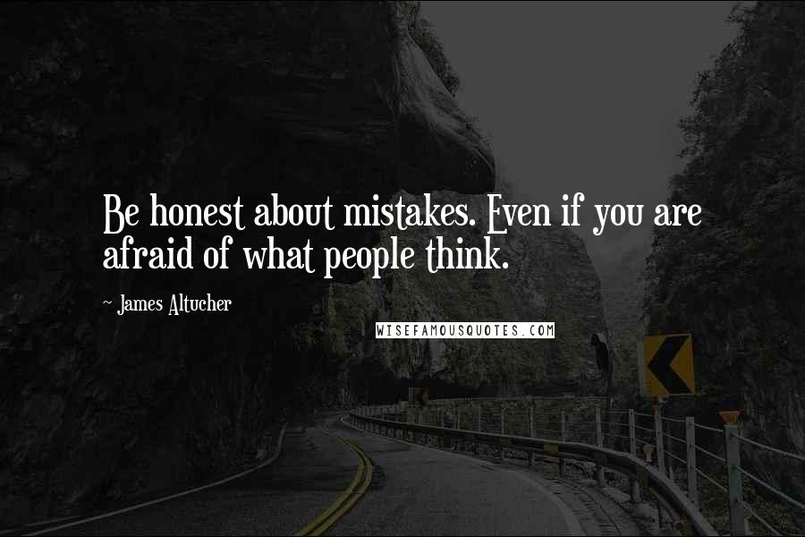 James Altucher Quotes: Be honest about mistakes. Even if you are afraid of what people think.