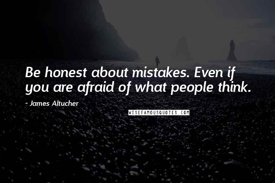 James Altucher Quotes: Be honest about mistakes. Even if you are afraid of what people think.