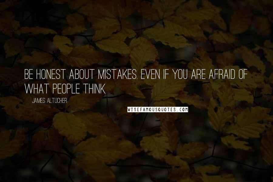 James Altucher Quotes: Be honest about mistakes. Even if you are afraid of what people think.