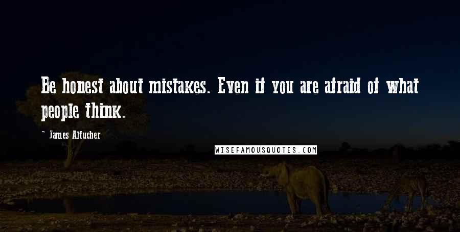 James Altucher Quotes: Be honest about mistakes. Even if you are afraid of what people think.