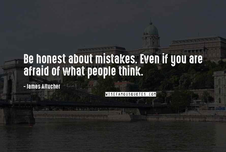 James Altucher Quotes: Be honest about mistakes. Even if you are afraid of what people think.