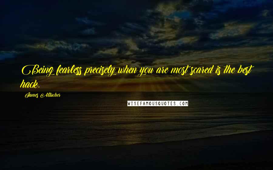 James Altucher Quotes: Being fearless precisely when you are most scared is the best hack.