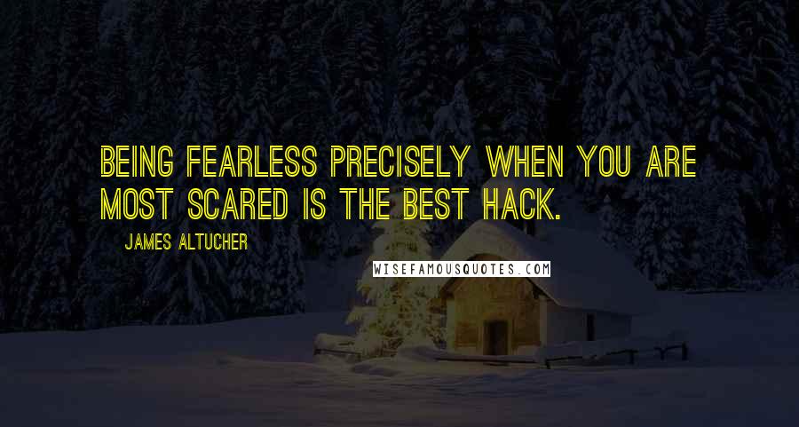 James Altucher Quotes: Being fearless precisely when you are most scared is the best hack.