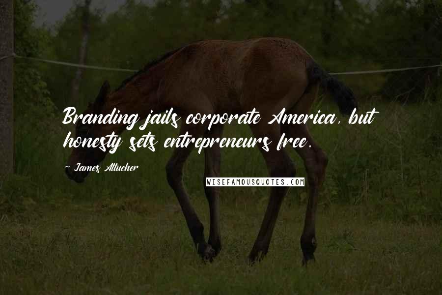 James Altucher Quotes: Branding jails corporate America, but honesty sets entrepreneurs free.