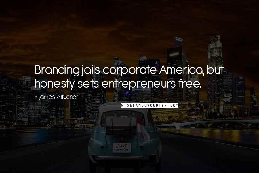 James Altucher Quotes: Branding jails corporate America, but honesty sets entrepreneurs free.