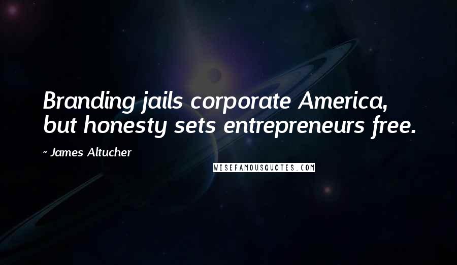 James Altucher Quotes: Branding jails corporate America, but honesty sets entrepreneurs free.