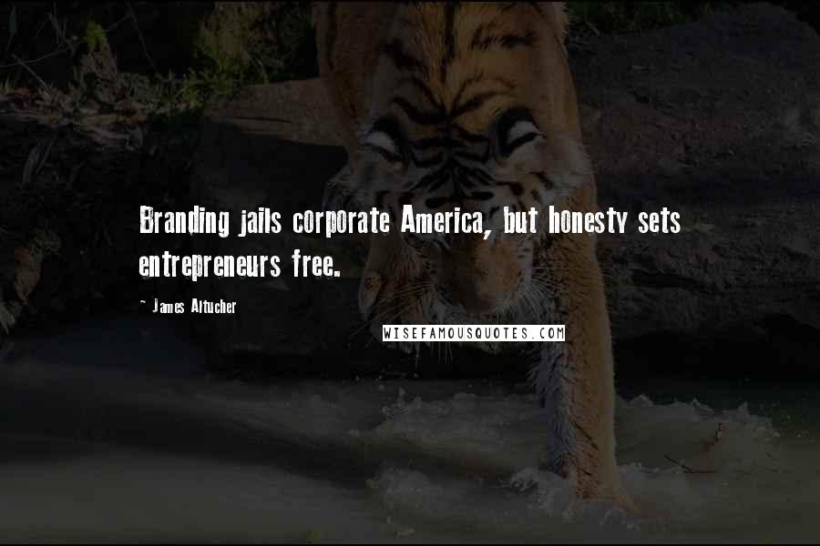 James Altucher Quotes: Branding jails corporate America, but honesty sets entrepreneurs free.