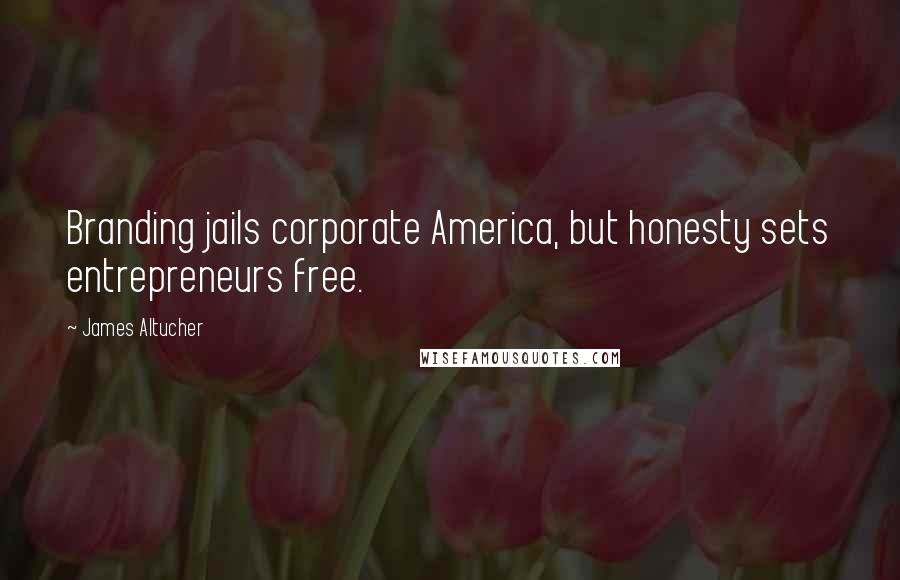 James Altucher Quotes: Branding jails corporate America, but honesty sets entrepreneurs free.