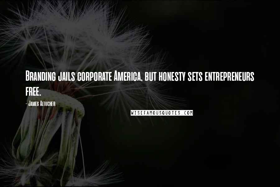 James Altucher Quotes: Branding jails corporate America, but honesty sets entrepreneurs free.